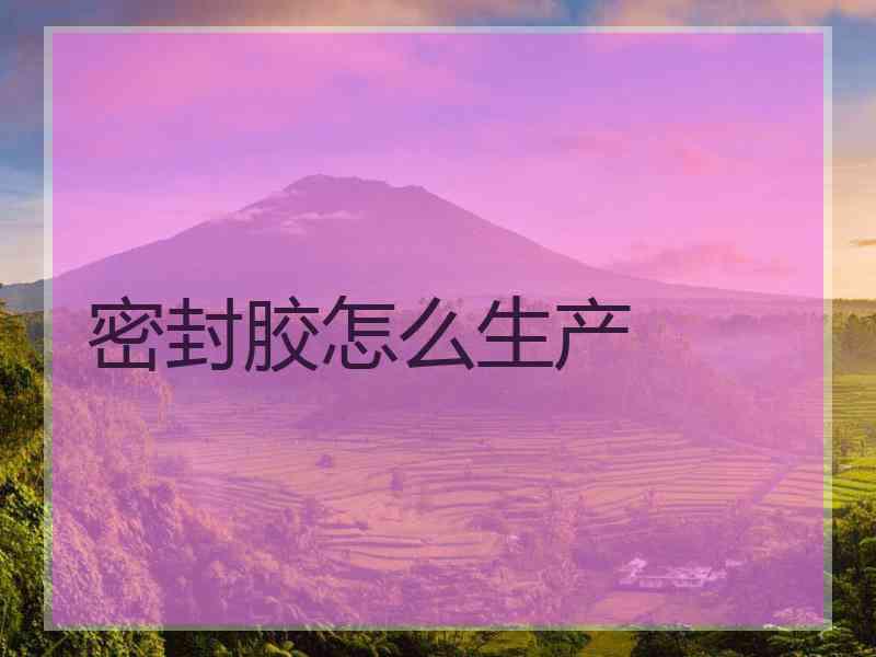 密封胶怎么生产