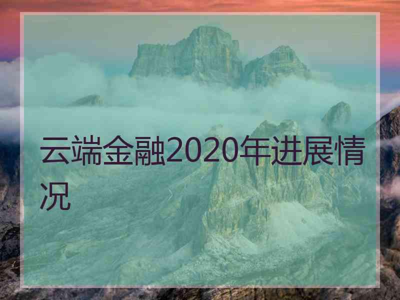 云端金融2020年进展情况