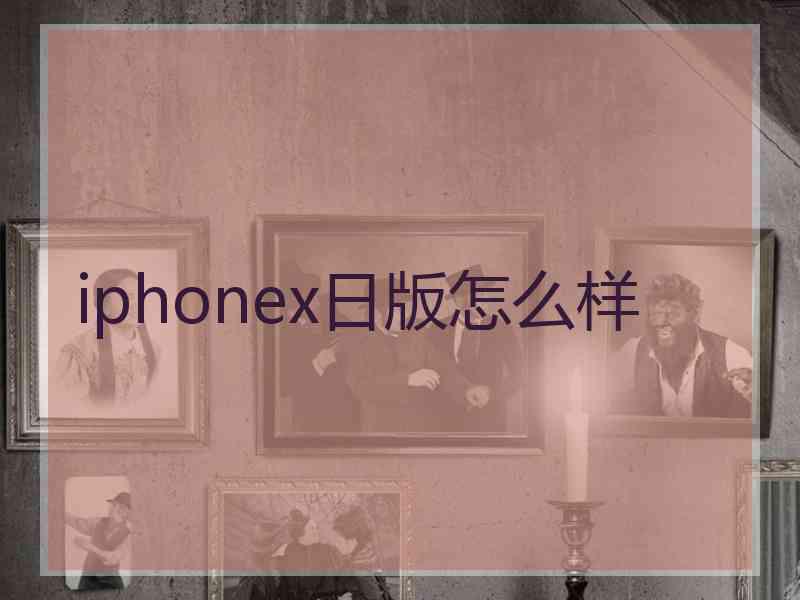 iphonex日版怎么样
