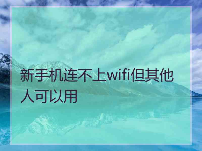 新手机连不上wifi但其他人可以用