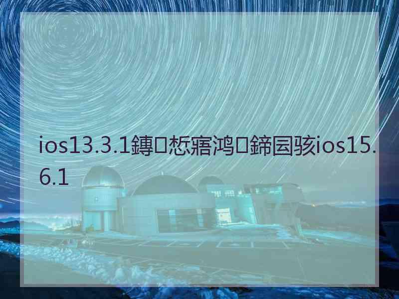 ios13.3.1鏄惁寤鸿鍗囩骇ios15.6.1