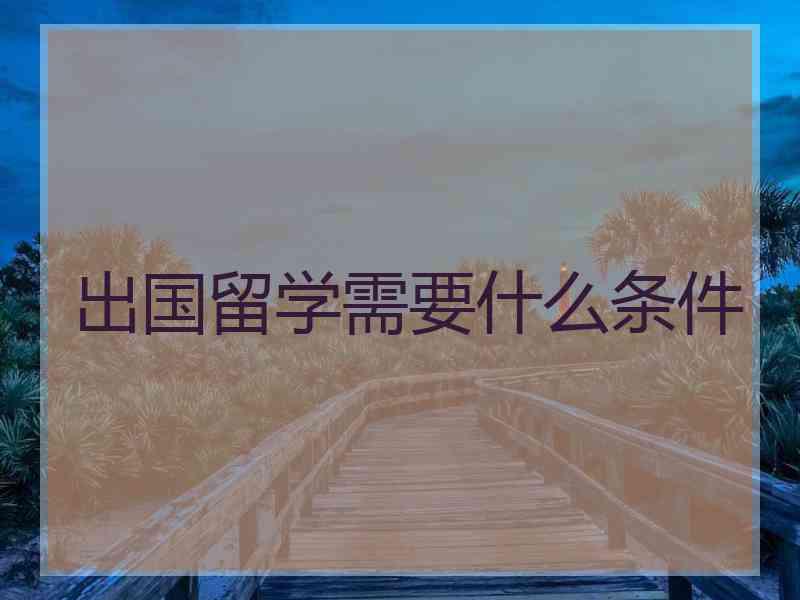 出国留学需要什么条件