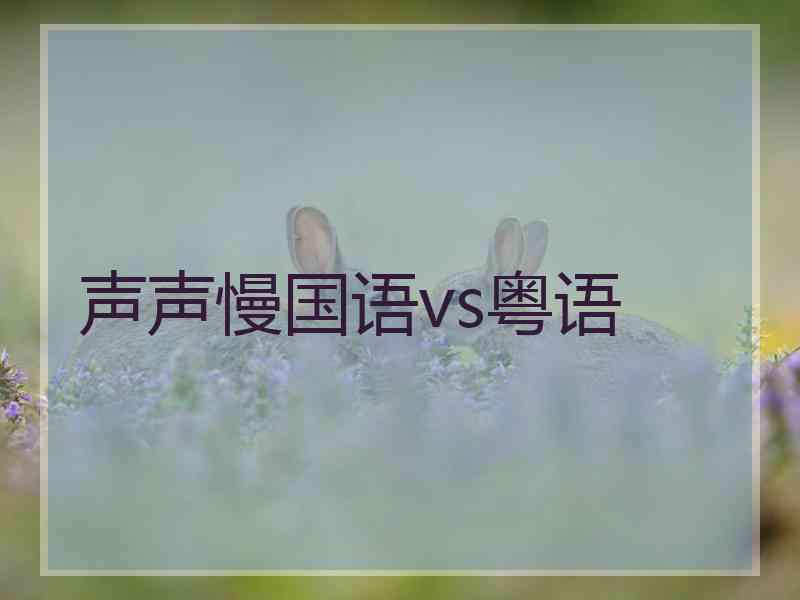 声声慢国语vs粤语