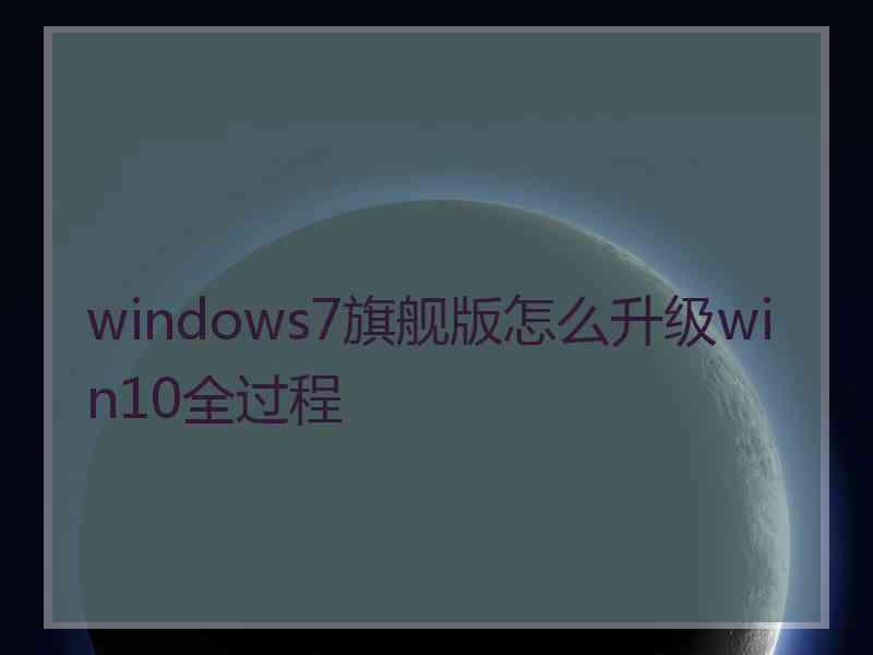 windows7旗舰版怎么升级win10全过程