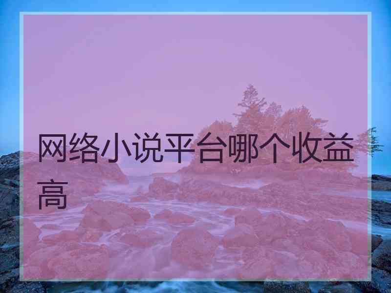 网络小说平台哪个收益高