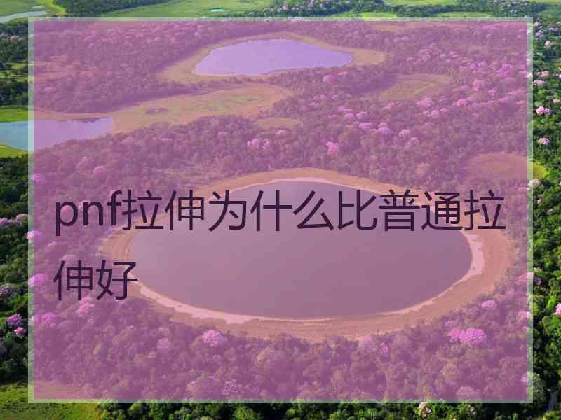 pnf拉伸为什么比普通拉伸好
