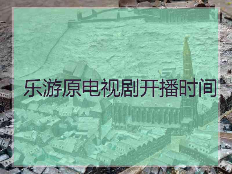 乐游原电视剧开播时间