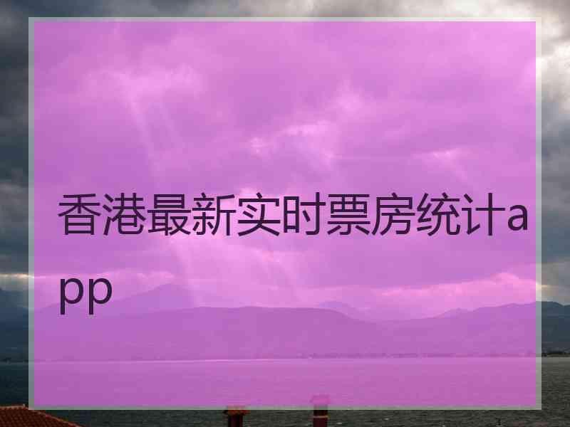 香港最新实时票房统计app