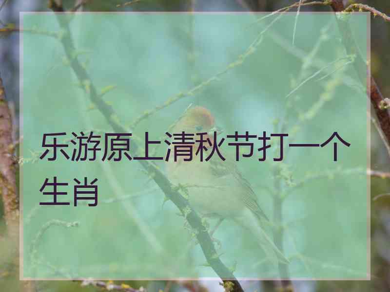 乐游原上清秋节打一个生肖