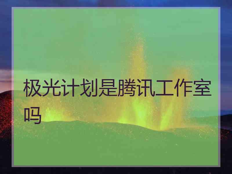 极光计划是腾讯工作室吗
