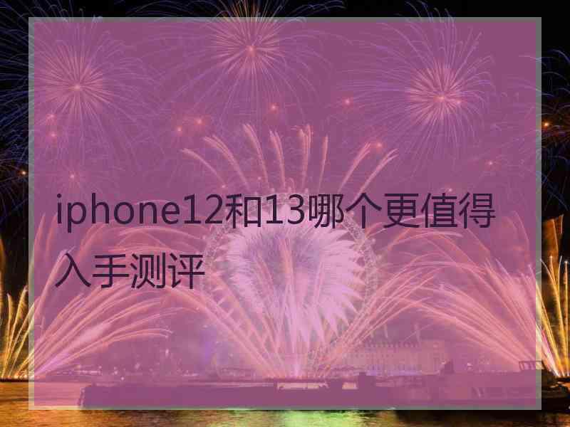 iphone12和13哪个更值得入手测评