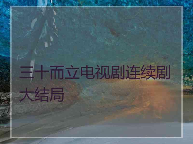 三十而立电视剧连续剧大结局