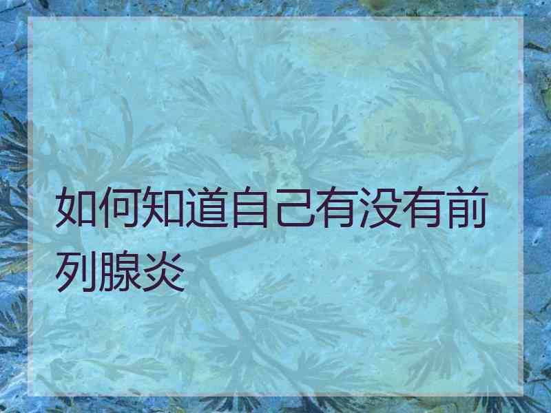 如何知道自己有没有前列腺炎
