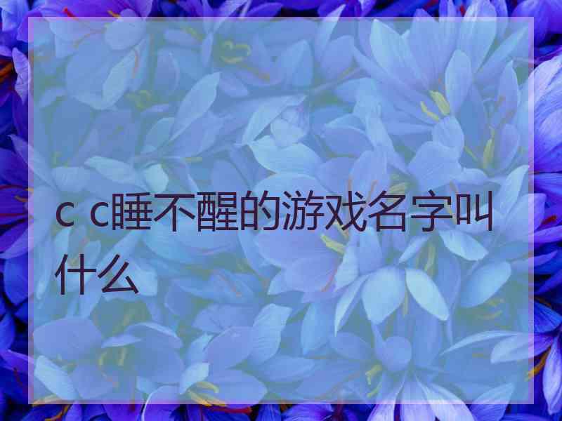 c c睡不醒的游戏名字叫什么