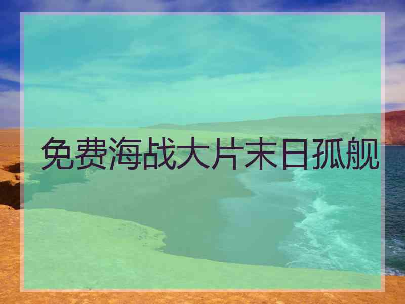 免费海战大片末日孤舰