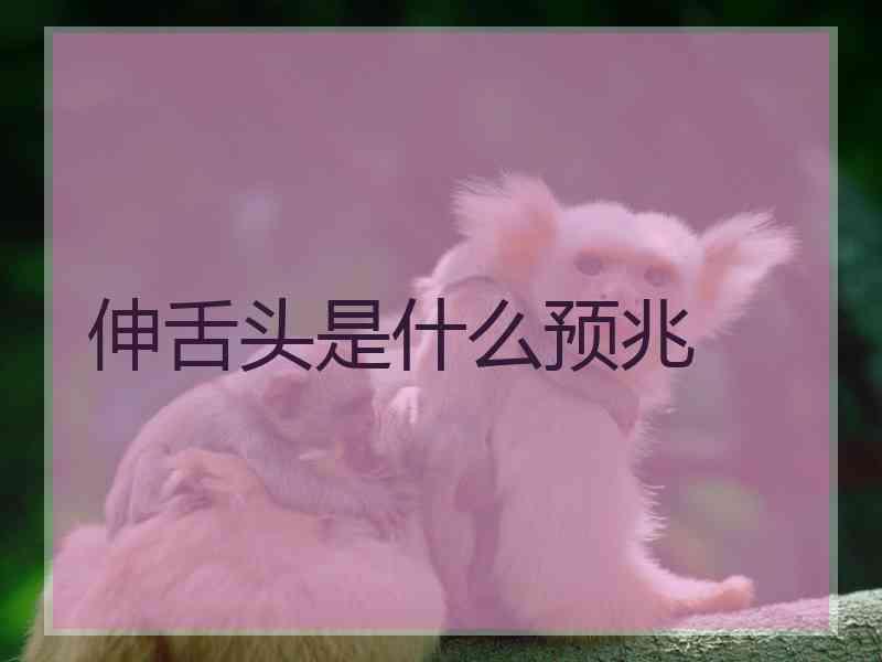 伸舌头是什么预兆