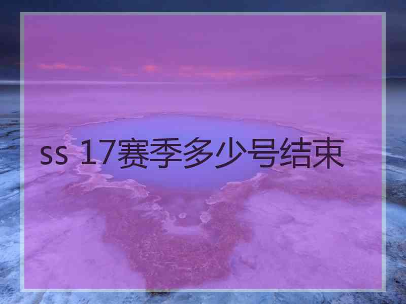ss 17赛季多少号结束