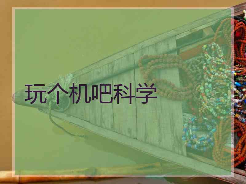 玩个机吧科学
