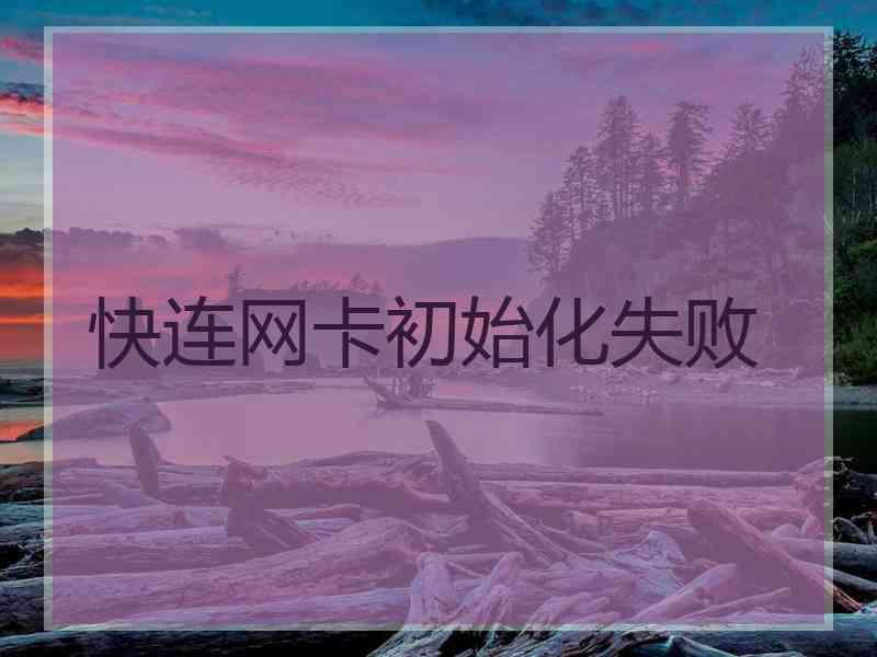 快连网卡初始化失败