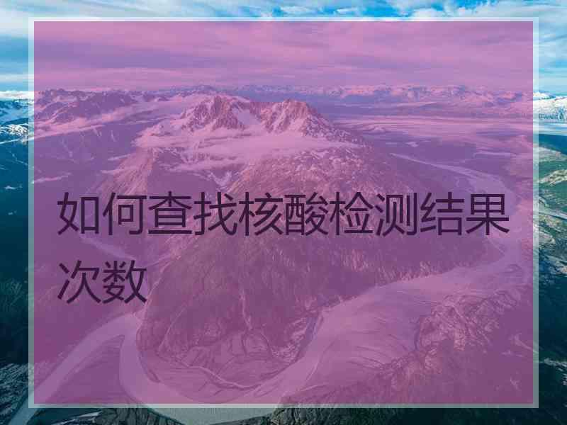如何查找核酸检测结果次数