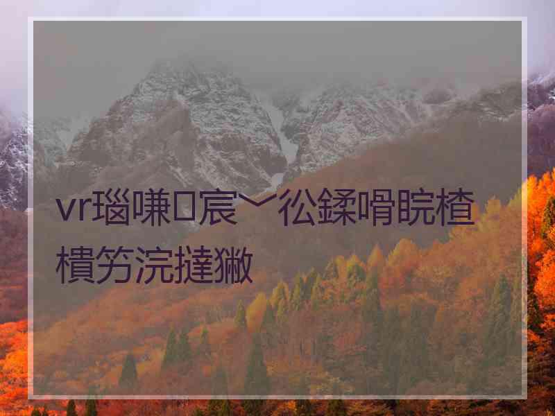 vr瑙嗛宸﹀彸鍒嗗睆楂樻竻浣撻獙