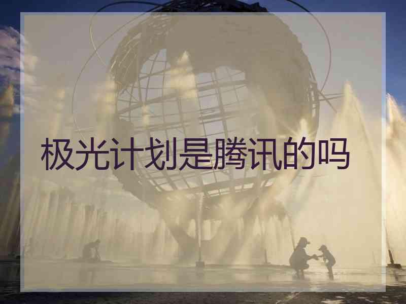 极光计划是腾讯的吗