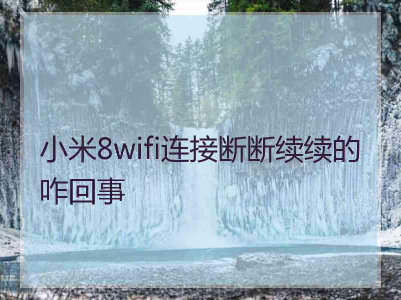 小米8wifi连接断断续续的咋回事