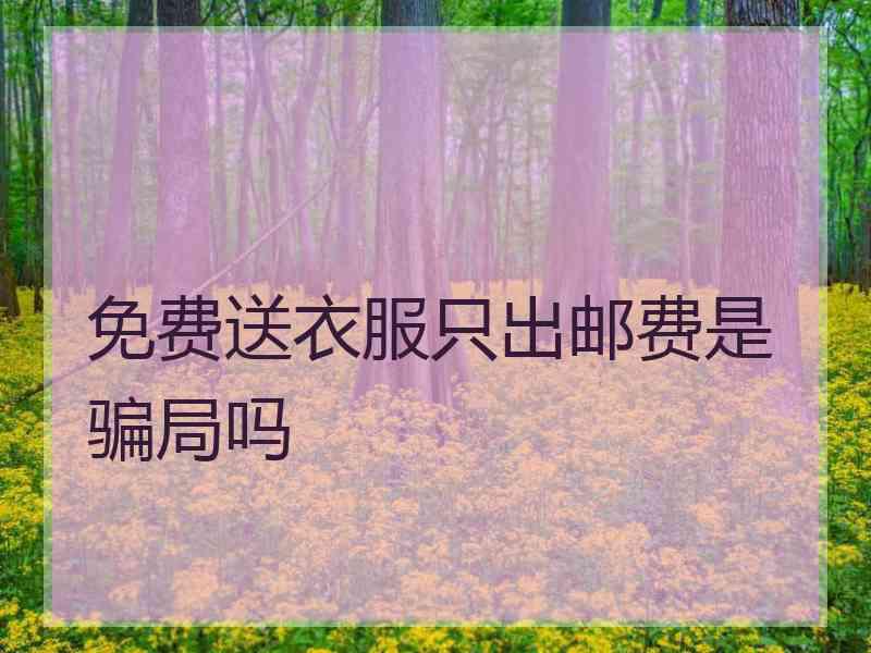 免费送衣服只出邮费是骗局吗