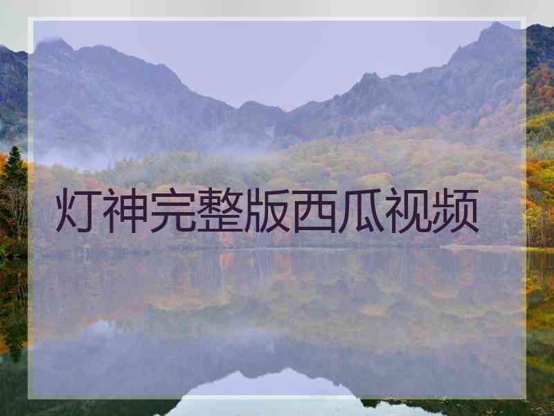 灯神完整版西瓜视频