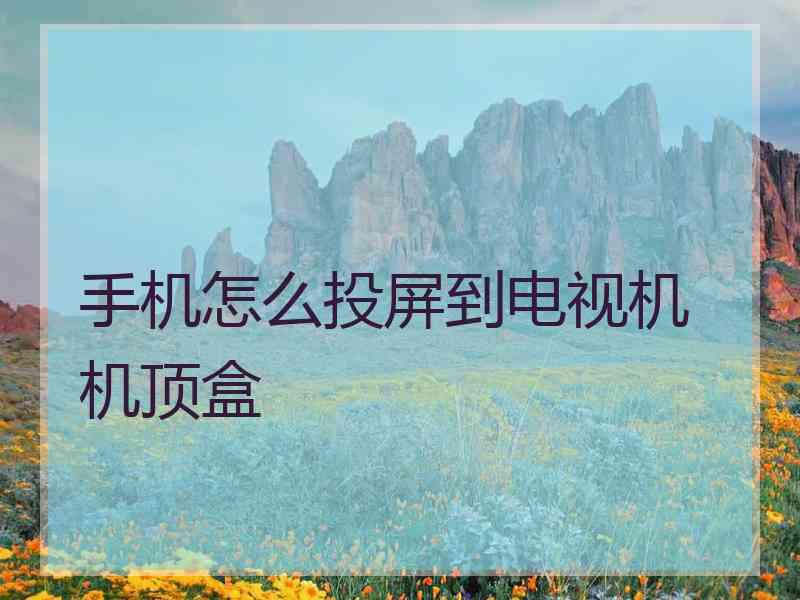 手机怎么投屏到电视机 机顶盒