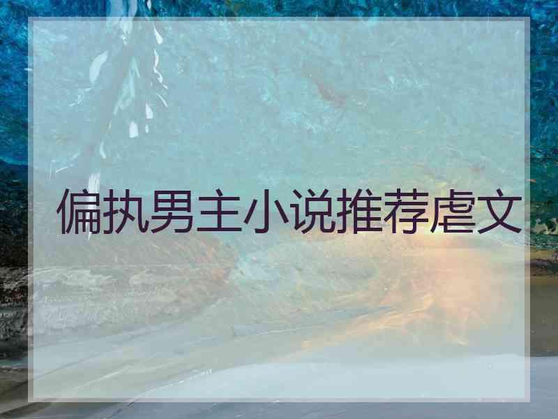 偏执男主小说推荐虐文