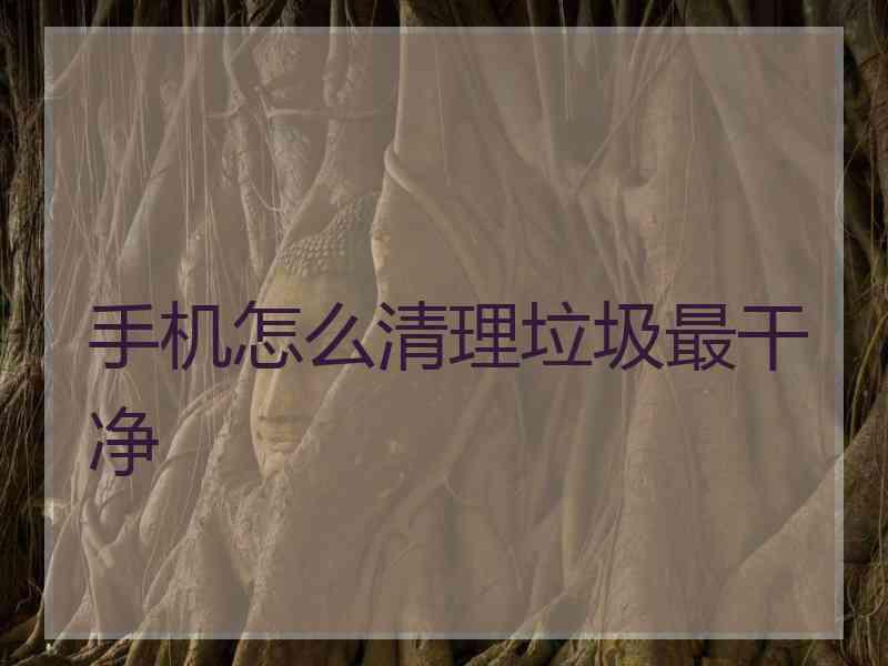 手机怎么清理垃圾最干净