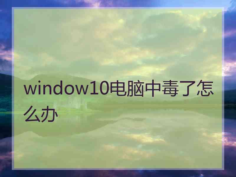 window10电脑中毒了怎么办