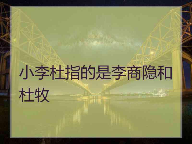 小李杜指的是李商隐和杜牧