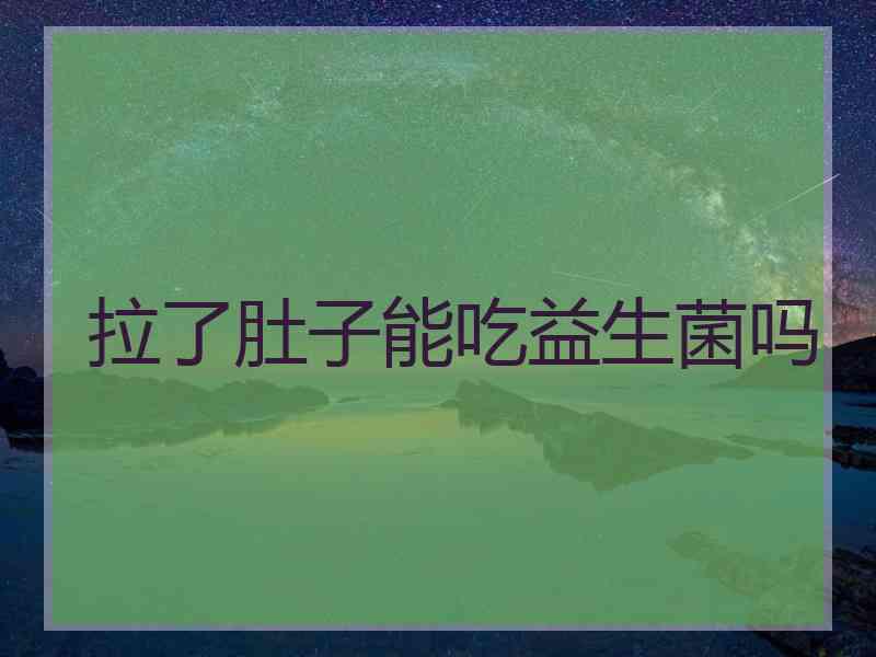 拉了肚子能吃益生菌吗