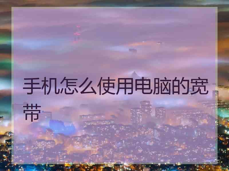 手机怎么使用电脑的宽带