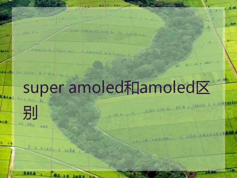 super amoled和amoled区别