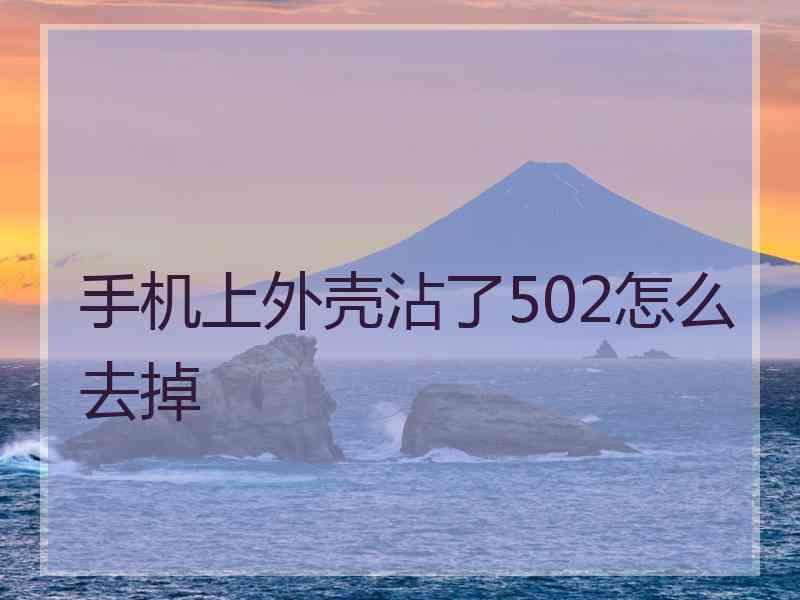 手机上外壳沾了502怎么去掉