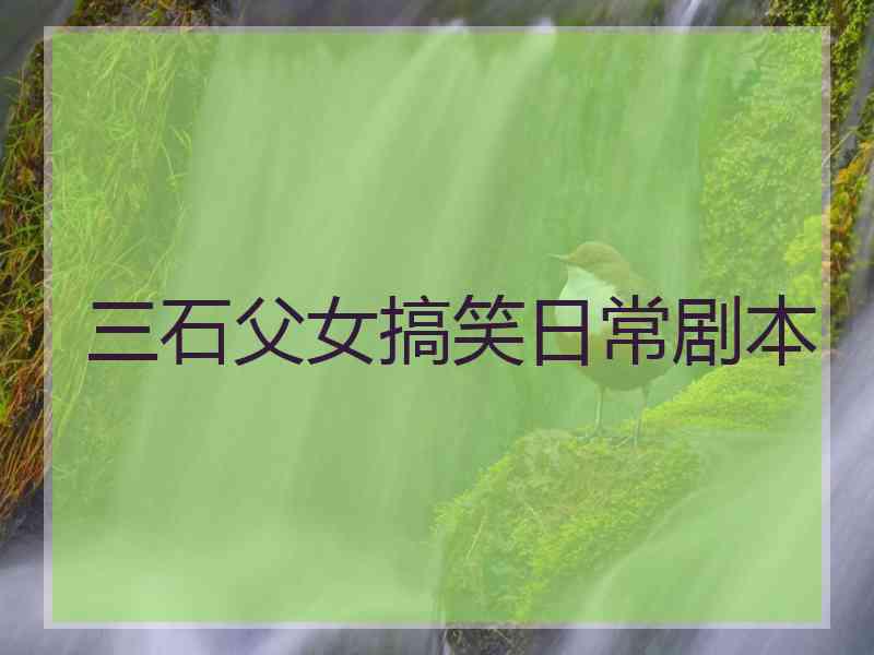 三石父女搞笑日常剧本