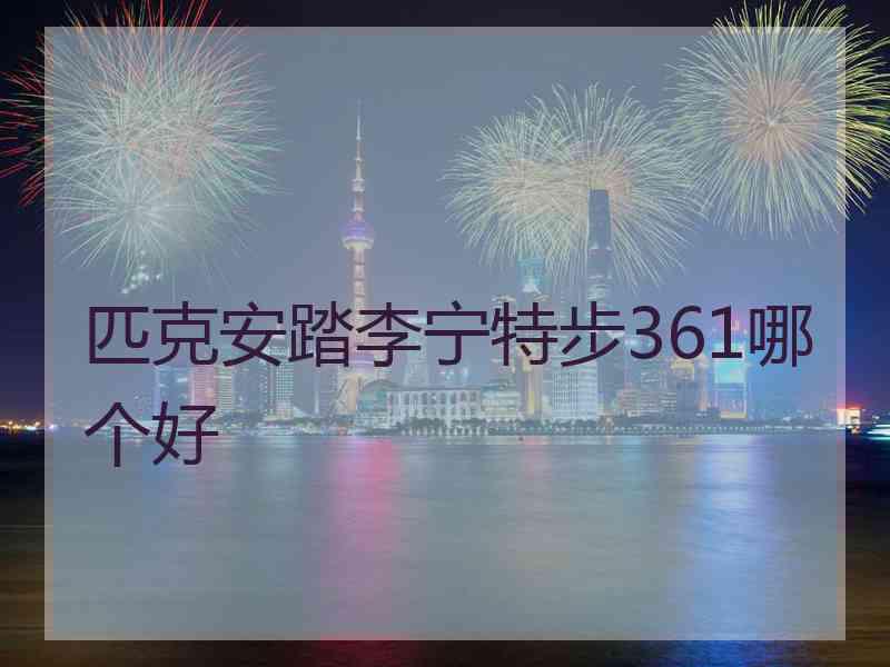 匹克安踏李宁特步361哪个好