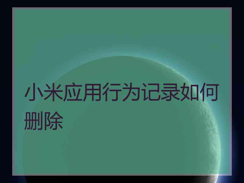 小米应用行为记录如何删除