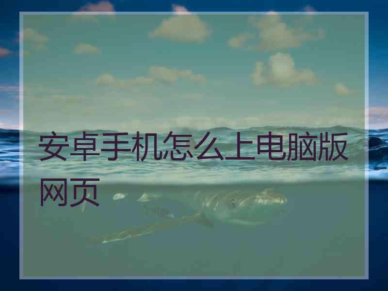 安卓手机怎么上电脑版网页