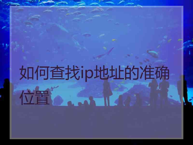 如何查找ip地址的准确位置