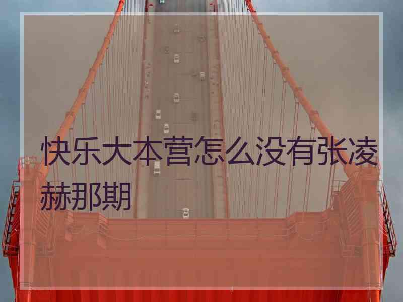 快乐大本营怎么没有张凌赫那期