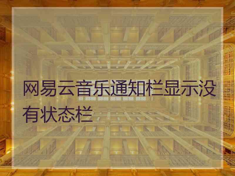 网易云音乐通知栏显示没有状态栏