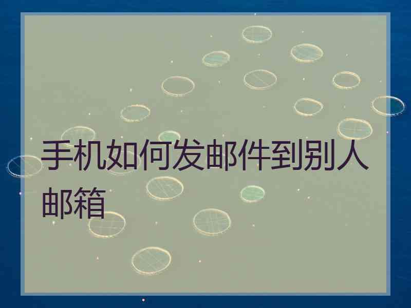 手机如何发邮件到别人邮箱
