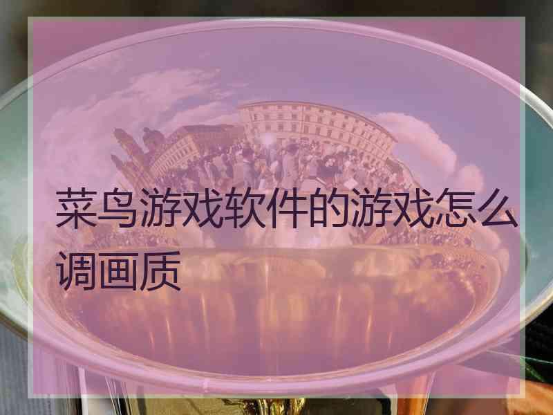 菜鸟游戏软件的游戏怎么调画质