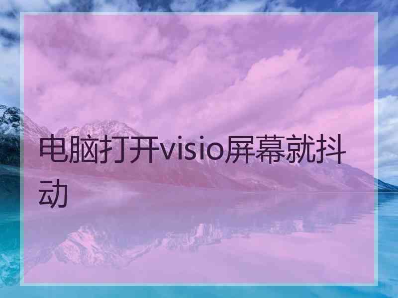 电脑打开visio屏幕就抖动