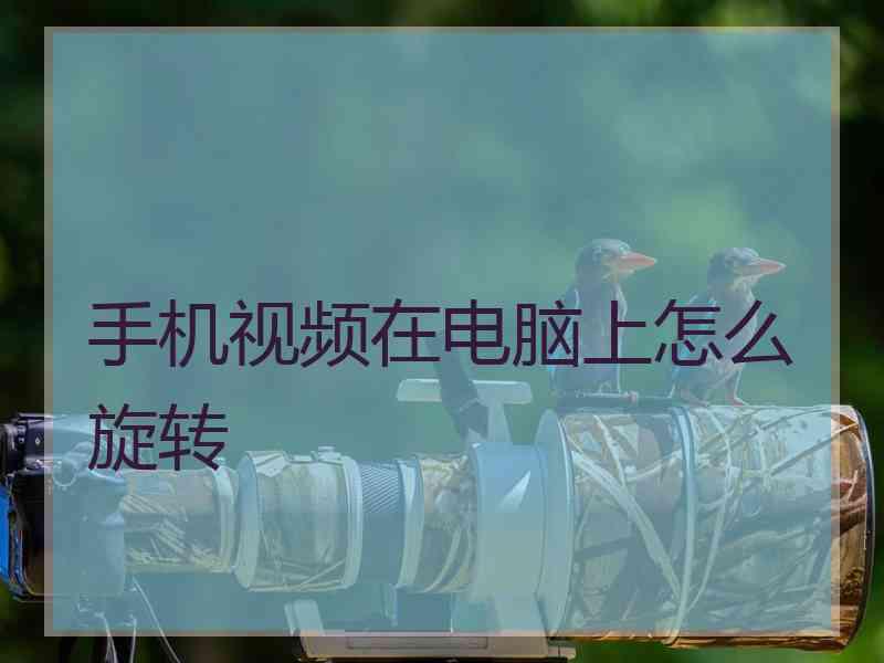 手机视频在电脑上怎么旋转