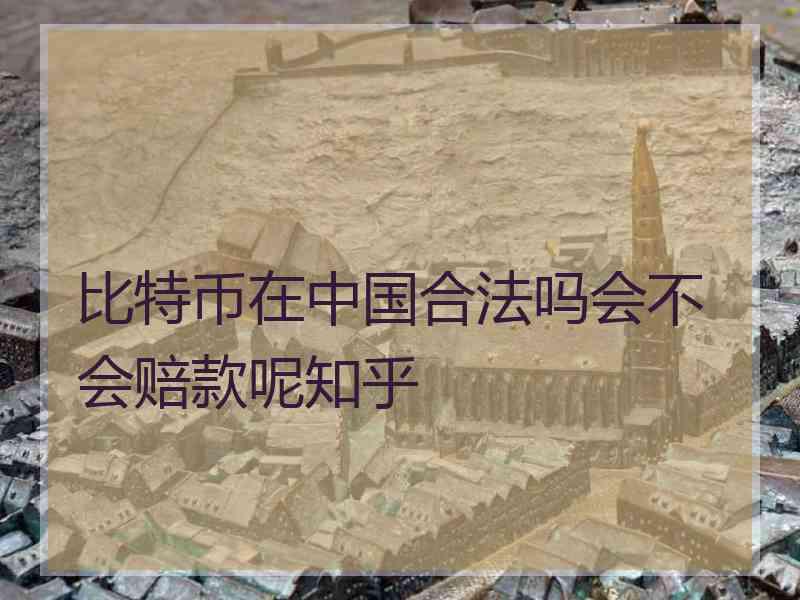 比特币在中国合法吗会不会赔款呢知乎